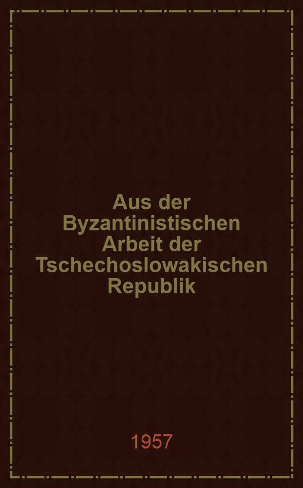 Aus der Byzantinistischen Arbeit der Tschechoslowakischen Republik : Sammlung