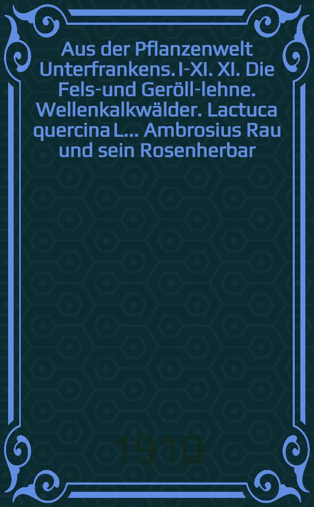 Aus der Pflanzenwelt Unterfrankens. I-XI. XI. Die Fels-und Geröll-lehne. Wellenkalkwälder. Lactuca quercina L.. Ambrosius Rau und sein Rosenherbar