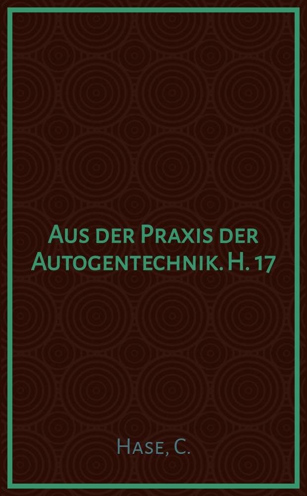 Aus der Praxis der Autogentechnik. H. 17 : Schweissen und Löten von plattierten Rohren