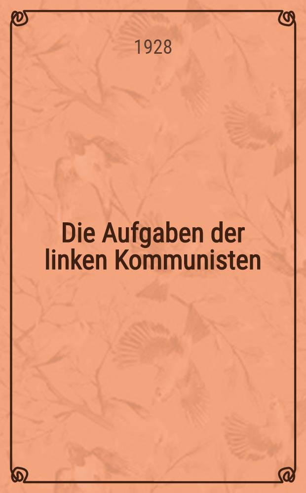 Die Aufgaben der linken Kommunisten : Beschlüsse der Reichskonf. der linken Kommunisten zur Vorbereitung der Gründung des Leninbundes
