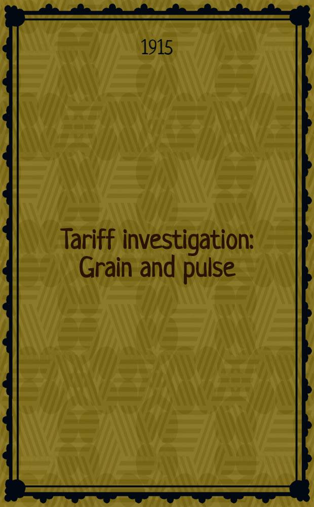 Tariff investigation : Grain and pulse : Appendix to report: statistical and other information, and evidence