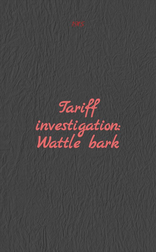 Tariff investigation : Wattle bark : Appendix to report: statistical and other information, and evidence
