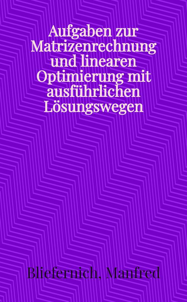 Aufgaben zur Matrizenrechnung und linearen Optimierung mit ausführlichen Lösungswegen