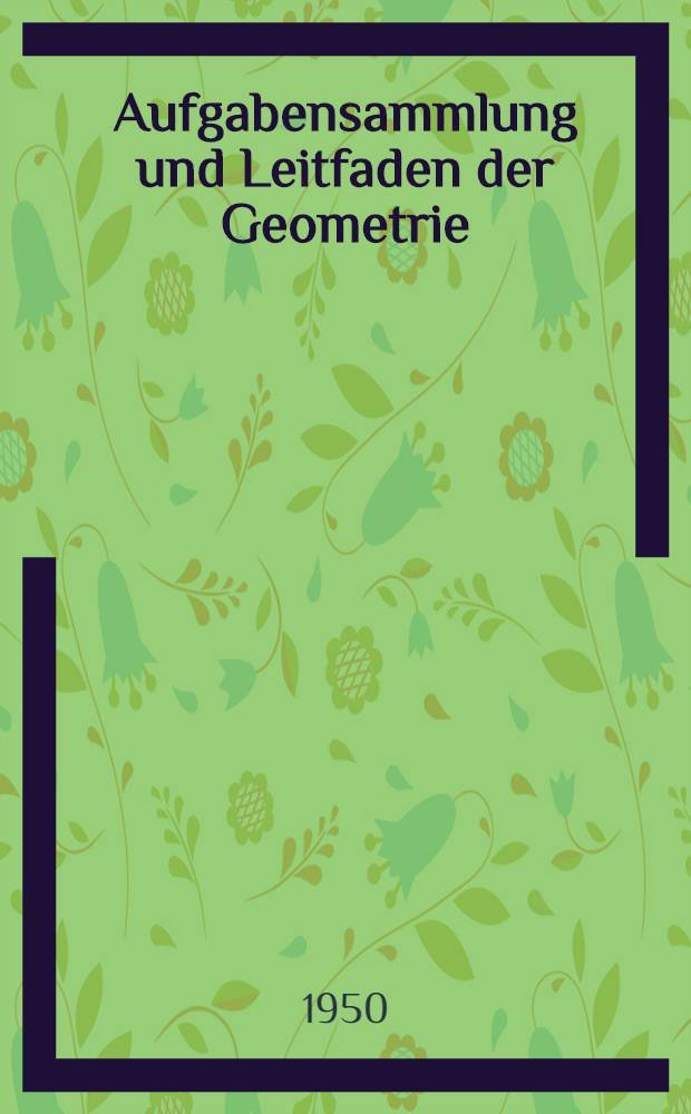 Aufgabensammlung und Leitfaden der Geometrie : 10.-12. Schuljahr