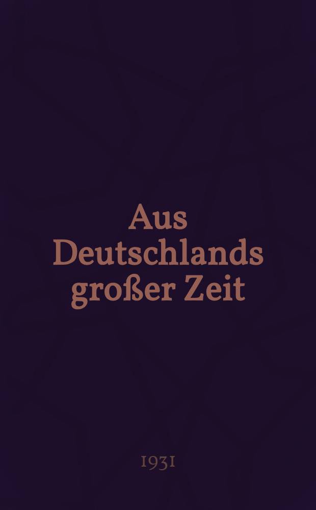 Aus Deutschlands großer Zeit : Heldentaten deutscher Regimenter : Die Anteilnahme der Truppenteile der ehemaligen deutschen Armee am Welkriege bearb. unter Benutzung der amtlichen Kriegstagebücher : Ehemals preußische Truppenteile