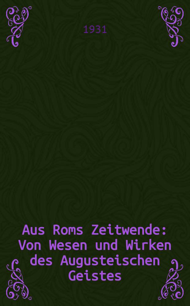 Aus Roms Zeitwende : Von Wesen und Wirken des Augusteischen Geistes
