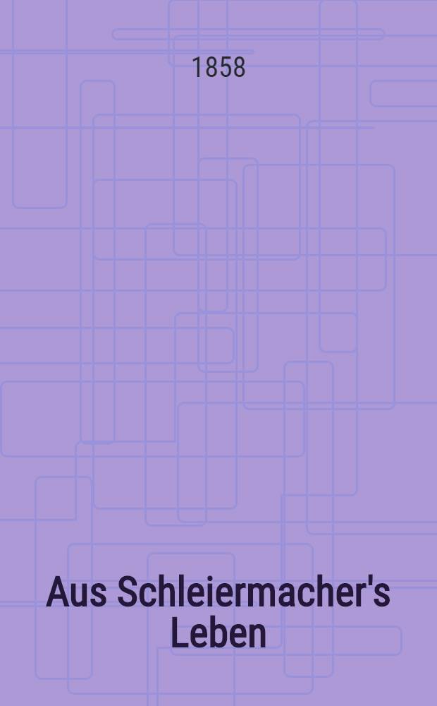 Aus Schleiermacher's Leben : In Briefen. Bd. 2 : Von Schleiermacher's Anstellung in Halle - October 1804 - bis an sein Lebensende den 12. Februar