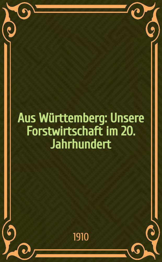 Aus Württemberg : Unsere Forstwirtschaft im 20. Jahrhundert : In zwanglosen Heften