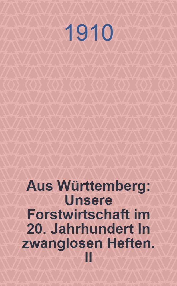 Aus Württemberg : Unsere Forstwirtschaft im 20. Jahrhundert [In zwanglosen Heften. II : Betrachtungen über den forstlichen unterricht und das Einrichtungswesen