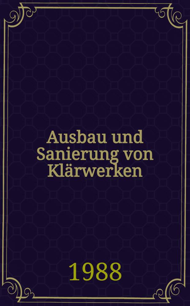 Ausbau und Sanierung von Klärwerken : 63. Siedlungswasserwirtsch. Kolloquium