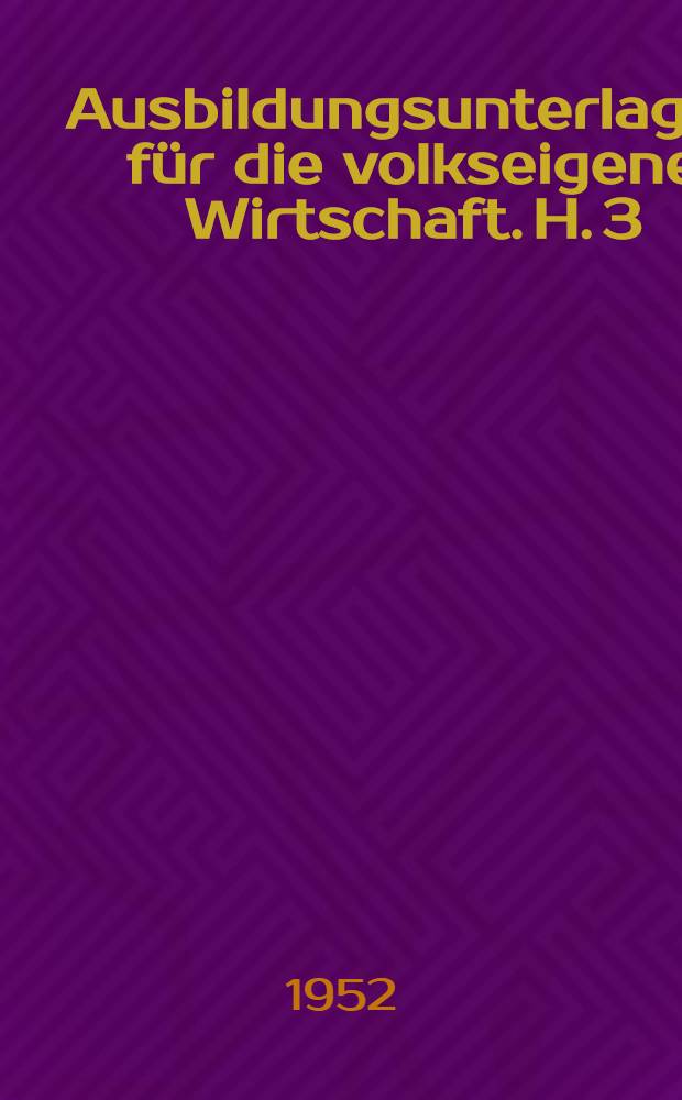 Ausbildungsunterlagen für die volkseigene Wirtschaft. H. 3 : Betriebsschlosser für Landmaschinen