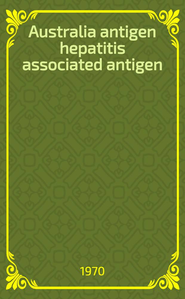 Australia antigen hepatitis associated antigen (HAA) and corresponding antibodies : Proceedings of the Symposium on virus hepatitis antigens and antibodies, Munich, Aug. 1970