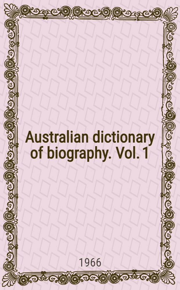 Australian dictionary of biography. Vol. 1 : 1788-1850