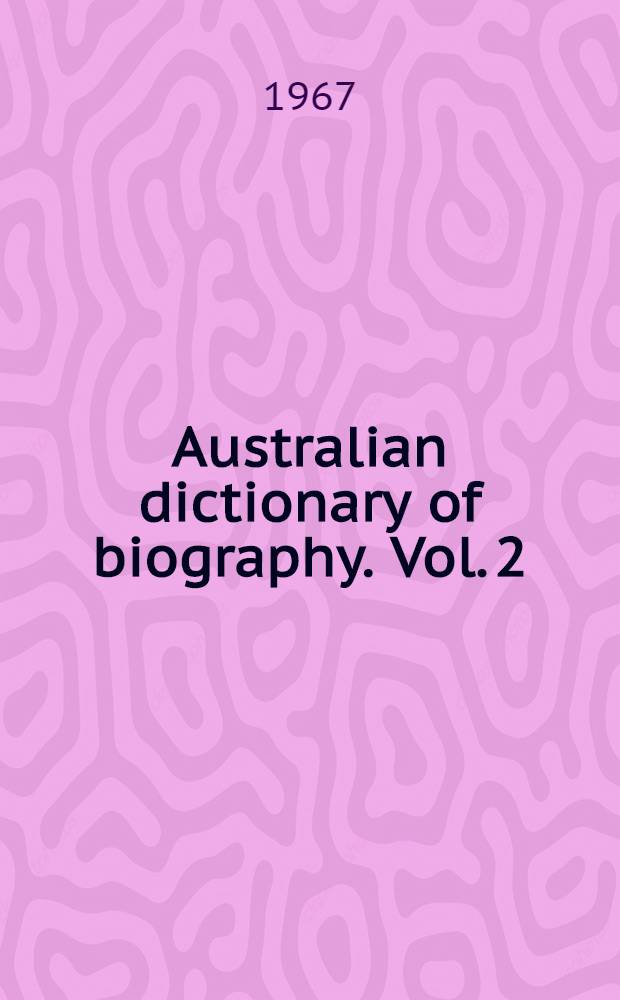 Australian dictionary of biography. Vol. 2 : 1788-1850