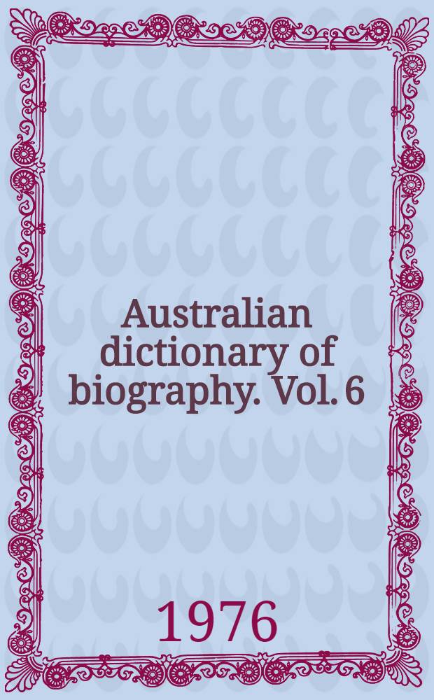 Australian dictionary of biography. Vol. 6 : 1851-1890