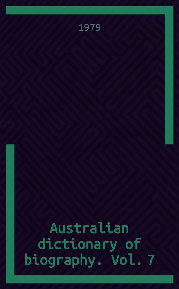 Australian dictionary of biography. Vol. 7 : 1891-1939