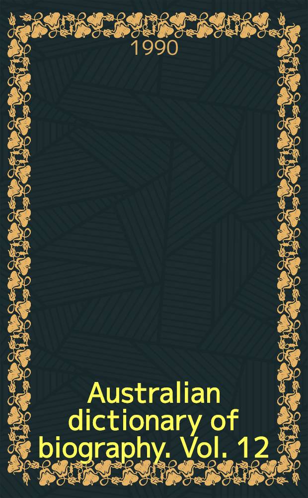 Australian dictionary of biography. Vol. 12 : 1891-1939