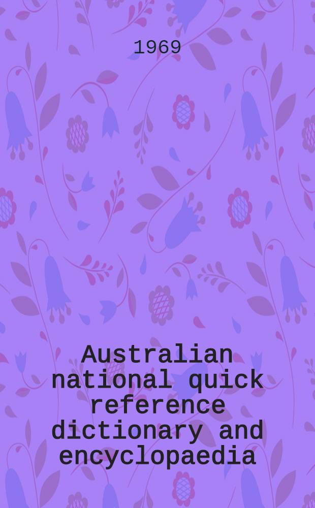 Australian national quick reference dictionary and encyclopaedia : The English language with Australian words and common expressions, including recommended spelling of words now replacing previous usage
