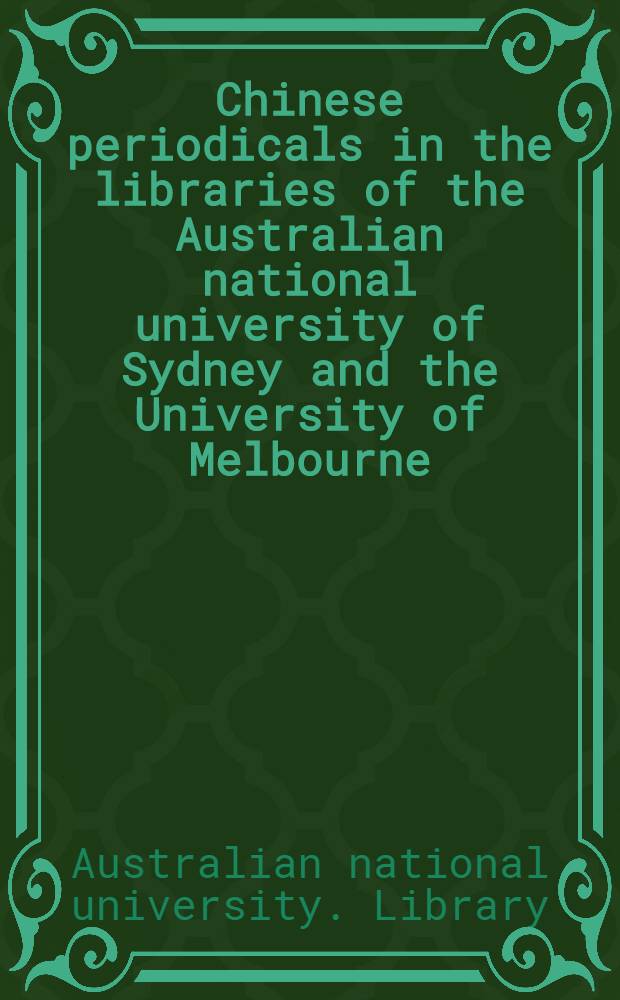 Chinese periodicals in the libraries of the Australian national university of Sydney and the University of Melbourne : A union list of holdings at 31 March, 1973