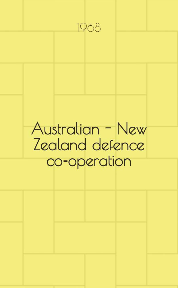 Australian - New Zealand defence co-operation : ... Proceedings of a conference conducted in Wellington, New Zealand, in Febr. 1968