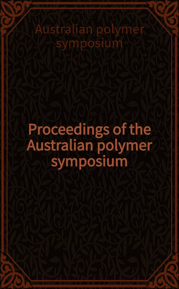 Proceedings of the Australian polymer symposium : Organized by the Polymer div. of the r. Australian chem. inst. as part by the fifth nat. convention of the r. Australian chem. inst., Canberra, A. C. t., May 20-23, 1974