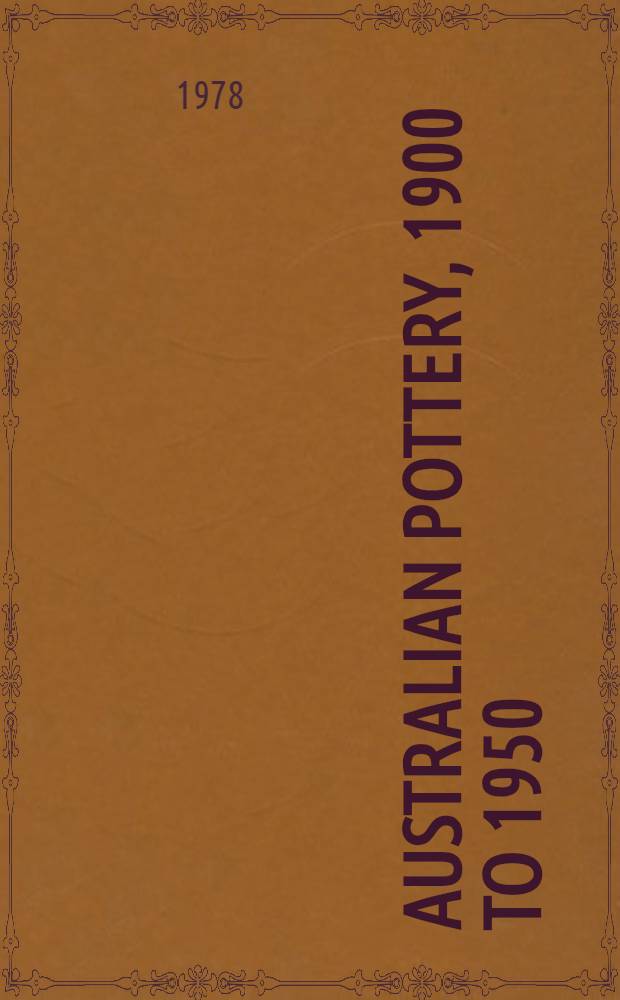 Australian pottery, 1900 to 1950 : A catalogue of an Exhib. prep. by Shepparton arts centre a. held at the Shepparton arts centre, Sept. 5 to Oct. 5, 1978 etc