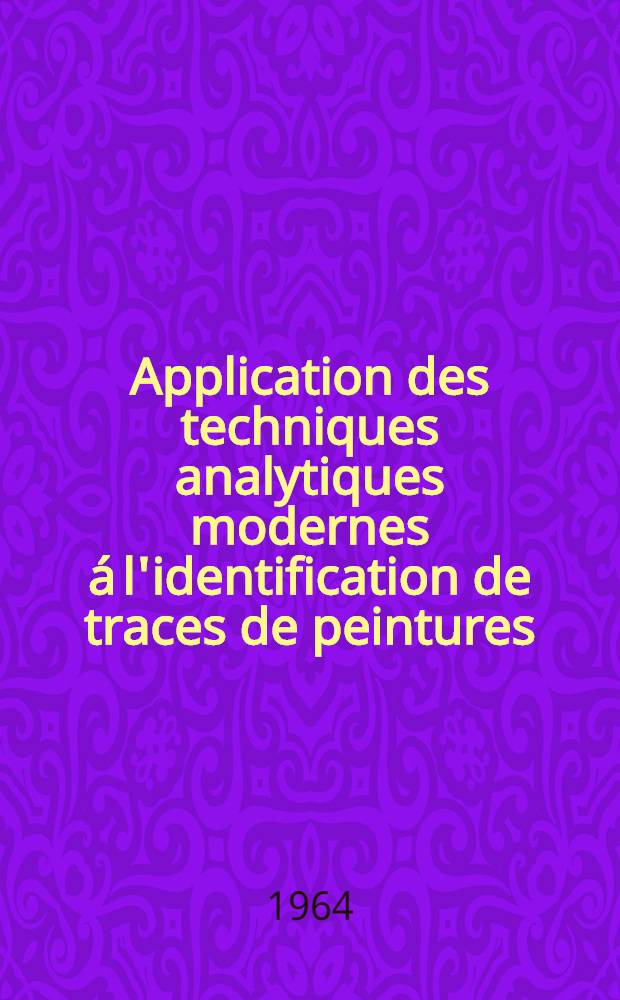 Application des techniques analytiques modernes á l'identification de traces de peintures: 1-re thèse; Propositions données par la Faculté: 2-e thèse: Thèses présentées à la Faculté des sciences de l'Univ. de Paris ... / par Lucien Aufroix