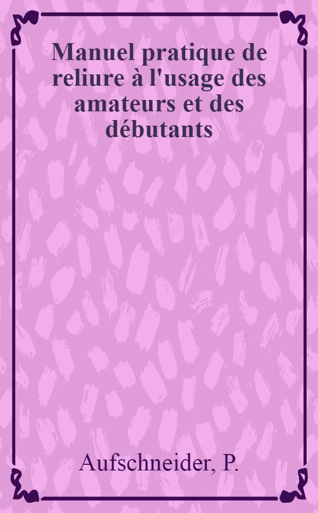 Manuel pratique de reliure à l'usage des amateurs et des débutants