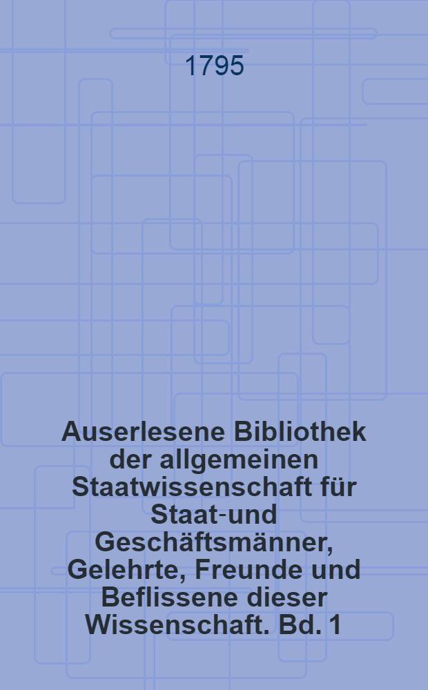 Auserlesene Bibliothek der allgemeinen Staatwissenschaft für Staats- und Geschäftsmänner, Gelehrte, Freunde und Beflissene dieser Wissenschaft. Bd. 1, [Quartal 2]