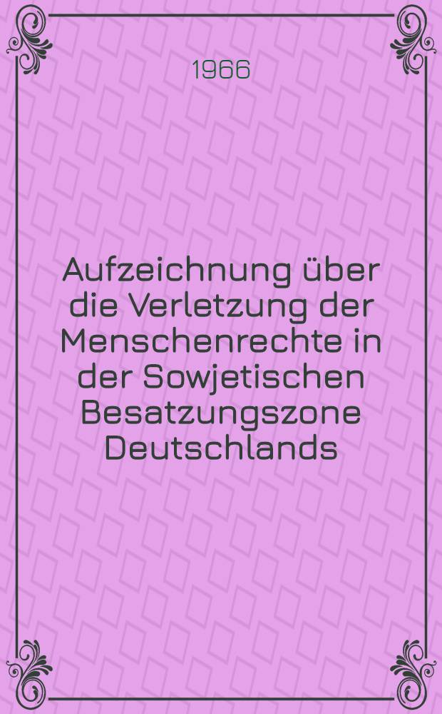 Aufzeichnung über die Verletzung der Menschenrechte in der Sowjetischen Besatzungszone Deutschlands