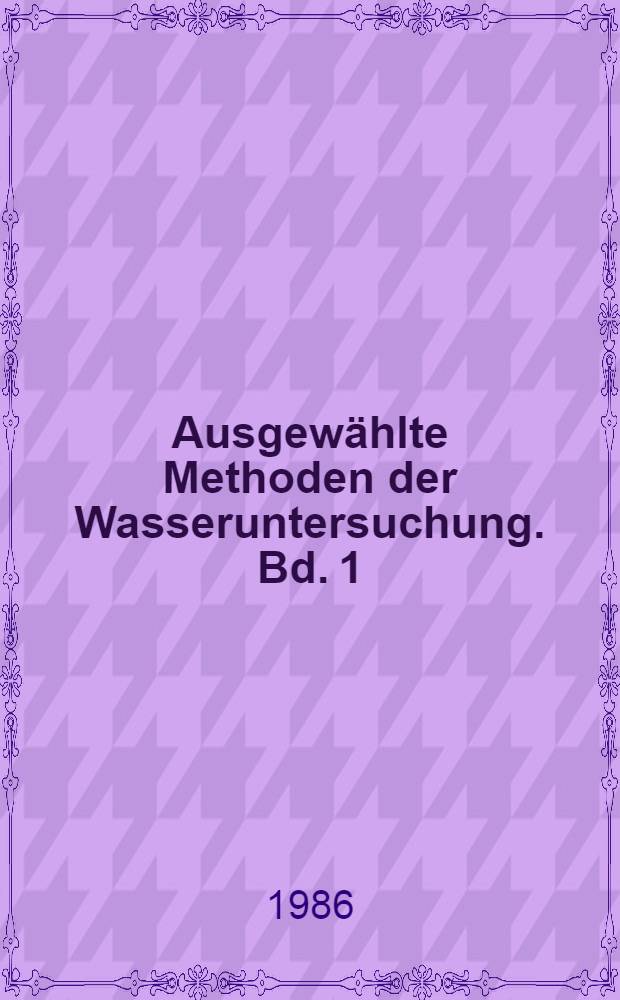 Ausgewählte Methoden der Wasseruntersuchung. Bd. 1 : Chemische, physikalisch-chemische und physikalische Methoden