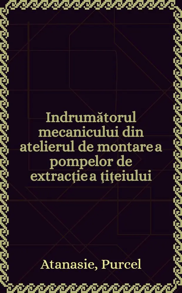 Indrumătorul mecanicului din atelierul de montare a pompelor de extracţie a ţiţeiului