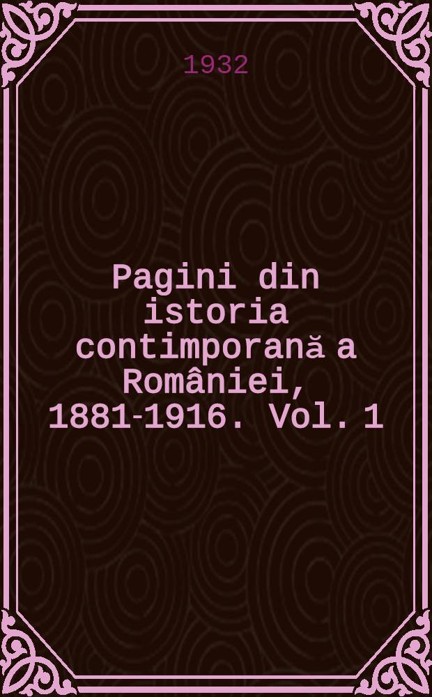 Pagini din istoria contimporană a României, 1881-1916. Vol. 1