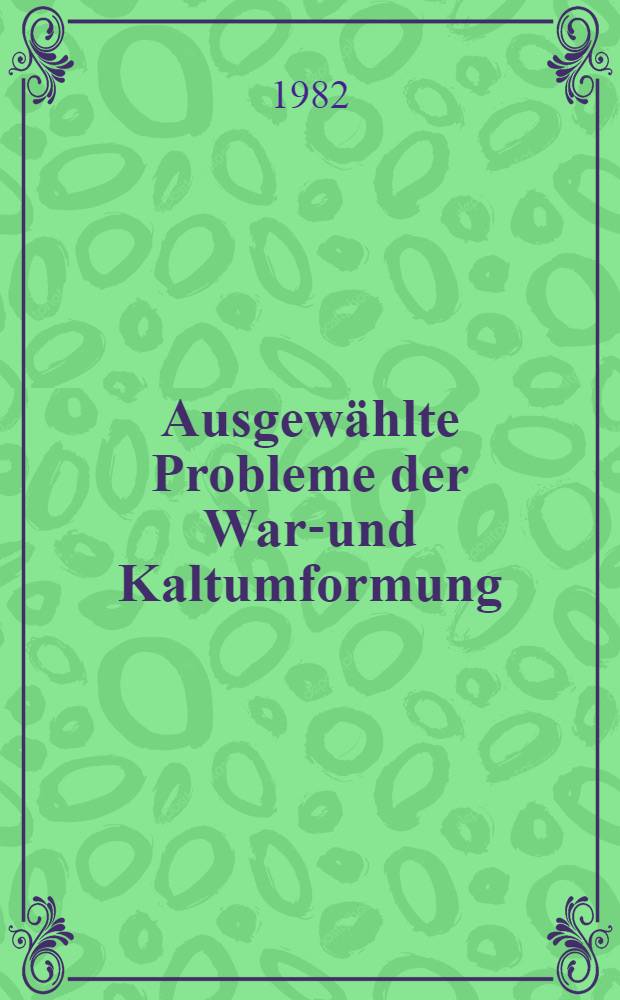 Ausgewählte Probleme der Warm- und Kaltumformung : Vortr. des Berg- und Hüttenmännischen Tages 1980 in Freiberg