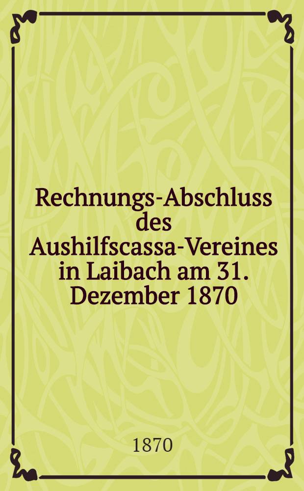 Rechnungs-Abschluss des Aushilfscassa-Vereines in Laibach am 31. Dezember 1870