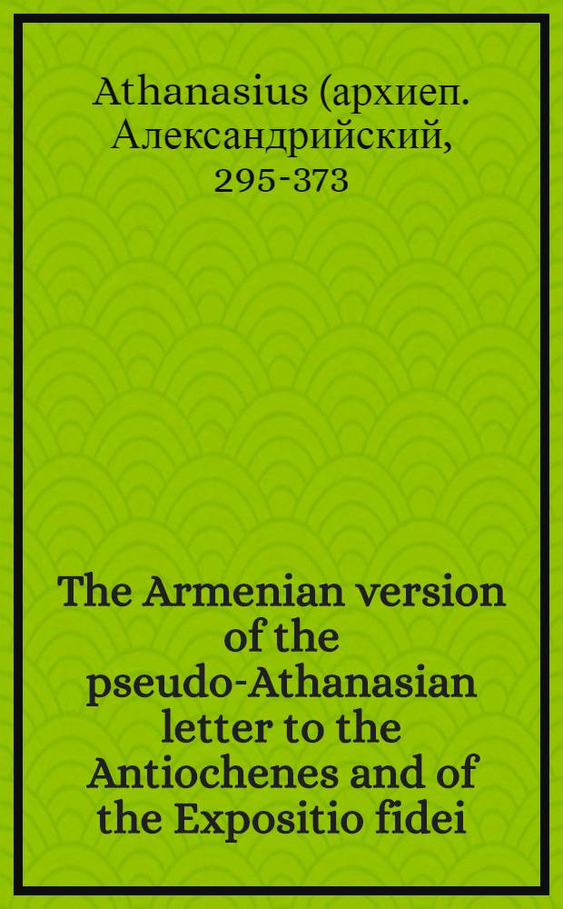The Armenian version of the pseudo-Athanasian letter to the Antiochenes and of the Expositio fidei
