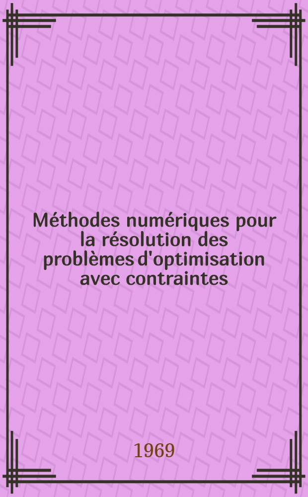 M&eacute;thodes num&eacute;riques pour la r&eacute;solution des probl&egrave;mes d'optimisation avec contraintes : Th&egrave;se pr&eacute;s. &agrave; la Fac. des sciences de l'Univ. de Grenoble ..