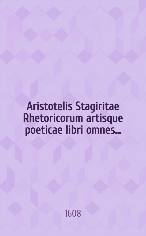 Aristotelis Stagiritae Rhetoricorum artisque poeticae libri omnes .. : Cum rerum omnium indice locupletißimo. T. 6, Ps 1