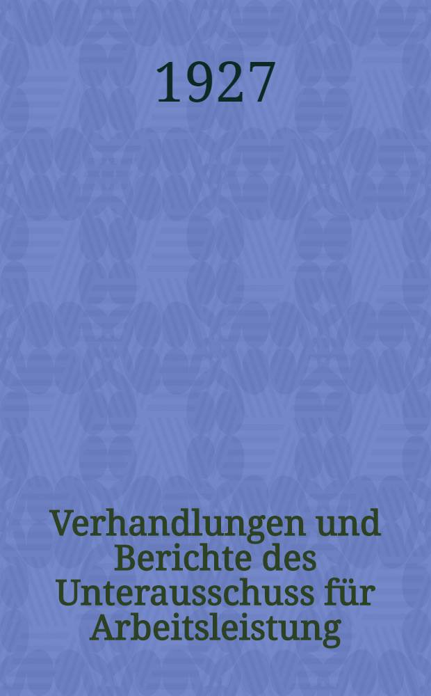 Verhandlungen und Berichte des Unterausschuss für Arbeitsleistung (IV. Unterausschuss). Bd. 1 : [Arbeitszeit, Arbeitslohn und Arbeitsleistung