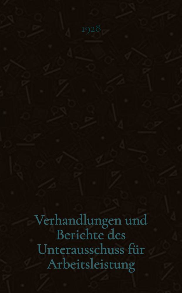 Verhandlungen und Berichte des Unterausschuss f&uuml;r Arbeitsleistung (IV. Unterausschuss). [3] : Arbeitszeit, Arbeitslohn und Arbeitsleistung im Steinkohlenbergbau