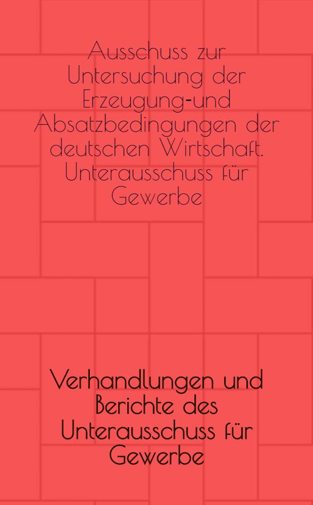 Verhandlungen und Berichte des Unterausschuss für Gewerbe: Industrie, Handel und Handwerk (III. Unterausschuss. 8. Arbeitsgruppe (Handwerk)