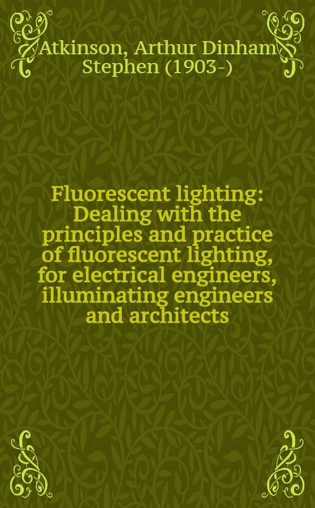 Fluorescent lighting : Dealing with the principles and practice of fluorescent lighting, for electrical engineers, illuminating engineers and architects