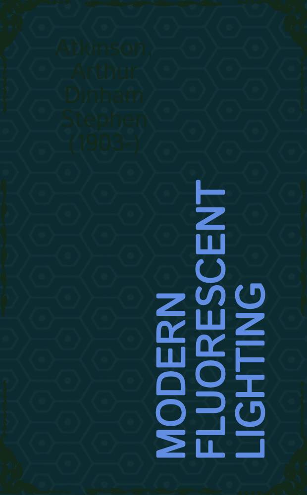 Modern fluorescent lighting : Dealing with the principles and practice of fluorescent lighting, for electrical engineers, illuminating engineers and architects