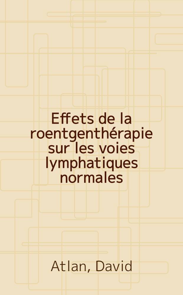 Effets de la roentgenth&eacute;rapie sur les voies lymphatiques normales : &Eacute;tude exp&eacute;rimentale : (Travail effectu&eacute; dans ... l'H&ocirc;pital militaire Maillot)