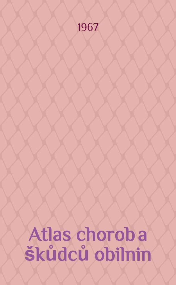 Atlas chorob a škůdců obilnin = Atlas der Krankheiten und Schädlinge der Getreidepflanzen = Атлас болезней и вредителей зернобобовых культур : Příručka pro vysoké školy zemědělské