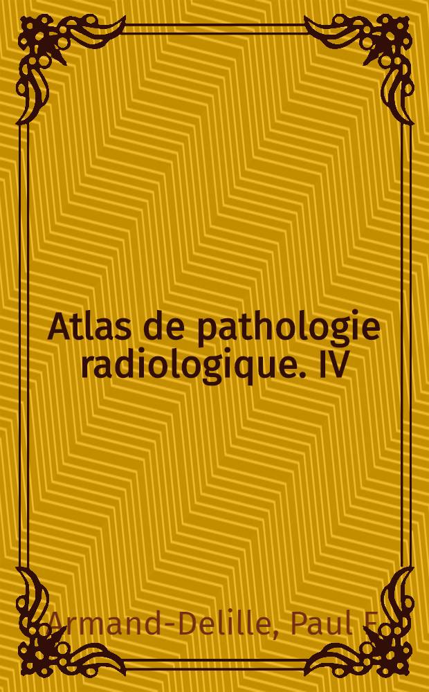 Atlas de pathologie radiologique. IV : La tuberculose pulmonaire et les maladies de l'appareil respiratoire de l'enfant et de l'adolescent