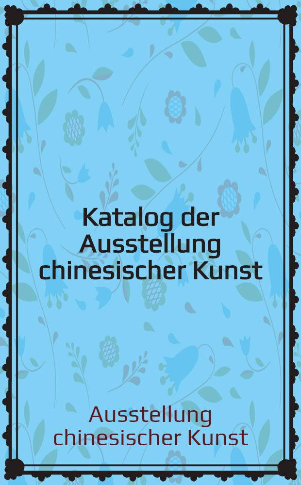 [Katalog der] Ausstellung chinesischer Kunst