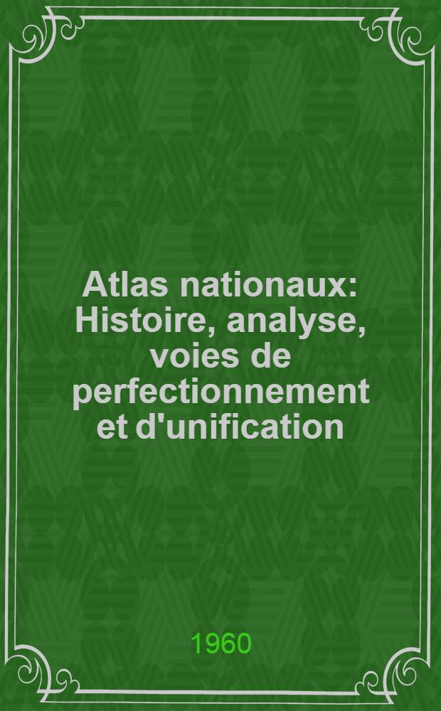 Atlas nationaux : Histoire, analyse, voies de perfectionnement et d'unification