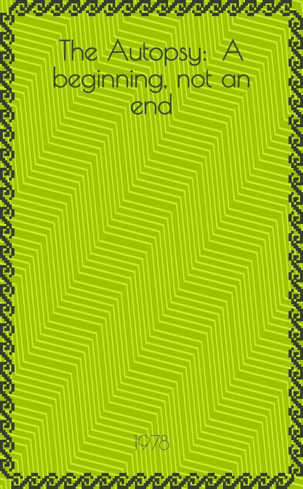 The Autopsy : A beginning, not an end : A symposium spons. by the College of Amer. pathologists on the contributions of the autopsy to health care
