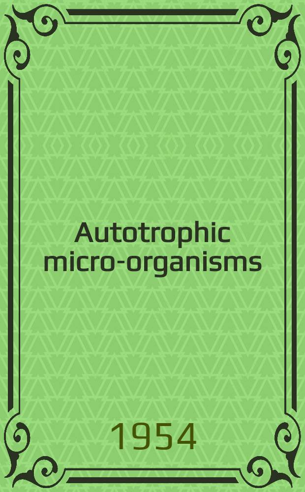 Autotrophic micro-organisms : 4th symposium of the Society for general microbiology held at the Institution of electrical engineers, London, April 1954